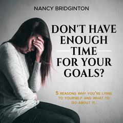 Dont Have Enough Time for Your Goals?: 5 Reasons Why Youre Lying To Yourself And What To Do About It Audiobook, by Nancy Bridginton