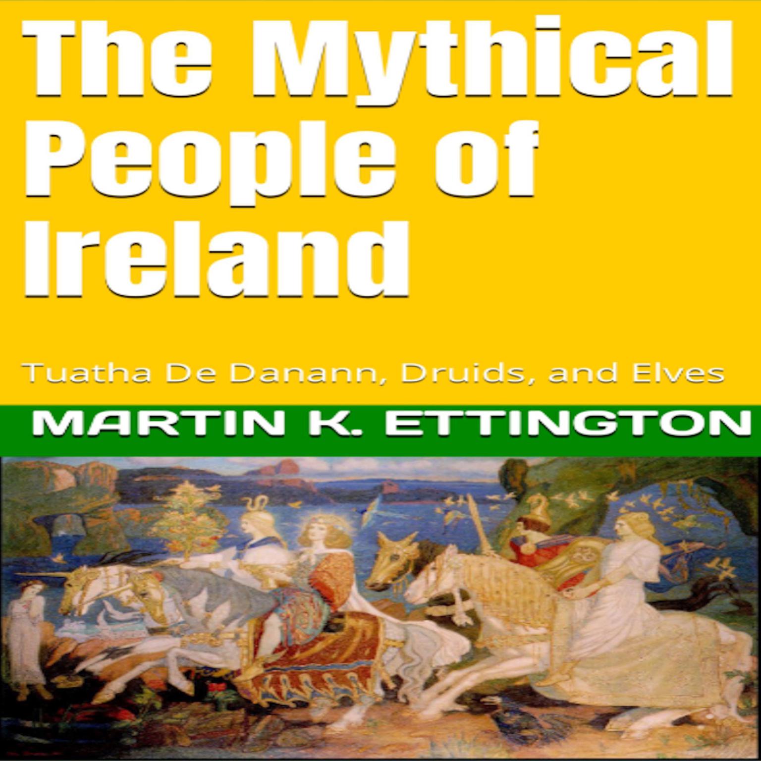 The Mythical People of Ireland: Tuatha De Danann, Druids, and Elves Audiobook, by Martin K. Ettington