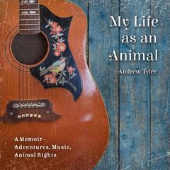 My Life as an Animal: A Memoir–Adventures, Music, Animal Rights Audiobook, by Andrew Tyler