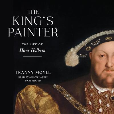 The King’s Painter: The Life of Hans Holbein Audiobook, by Franny Moyle