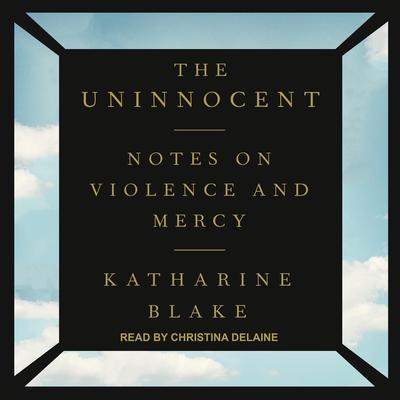 The Uninnocent: Notes on Violence and Mercy Audiobook, by Katharine Blake