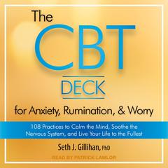 The CBT Deck for Anxiety, Rumination, & Worry: 108 Practices to Calm the Mind, Soothe the Nervous System, and Live Your Life to the Fullest Audiobook, by Seth J. Gillihan