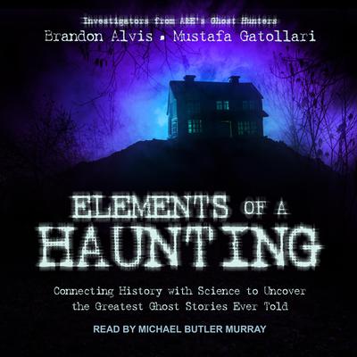 Elements of a Haunting: Connecting History with Science to Uncover the Greatest Ghost Stories Ever Told Audiobook, by Brandon Alvis
