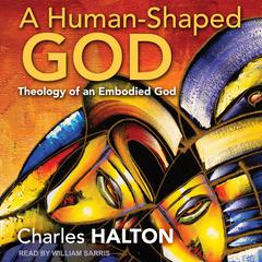 A Human-Shaped God: Theology of an Embodied God Audiobook, by Charles Halton