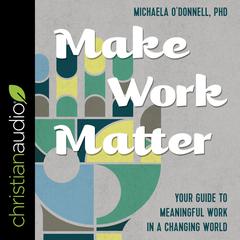 Make Work Matter: Your Guide to Meaningful Work in a Changing World Audiobook, by 