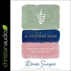 A Confident Mom: Simple Ways to Give Your Child What They Need Most Audiobook, by Renee Swope