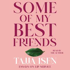 Some of My Best Friends: Essays on Lip Service Audiobook, by Tajja Isen