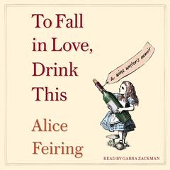 To Fall in Love, Drink This: A Wine Writers Memoir Audiobook, by Alice Feiring