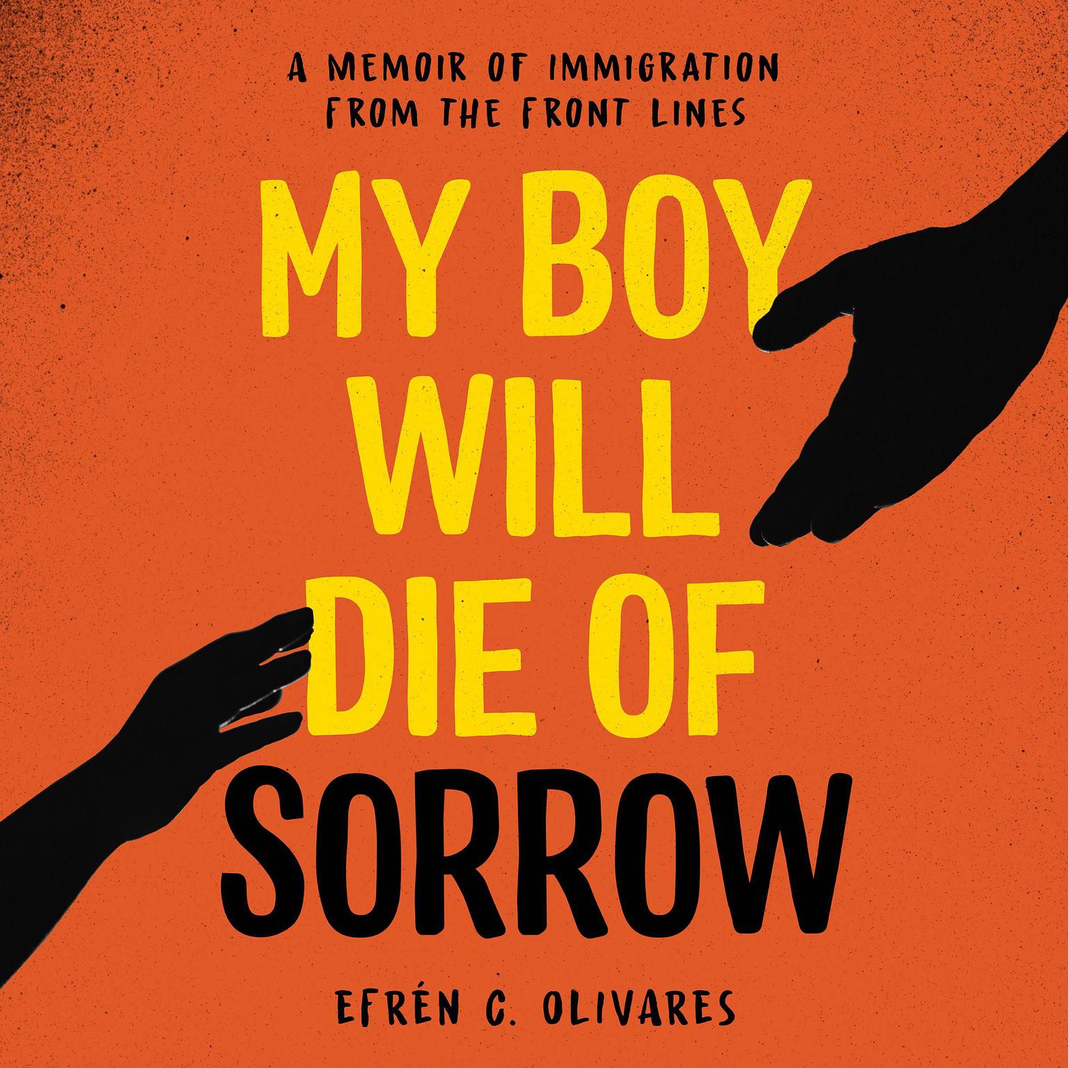 My Boy Will Die of Sorrow: A Memoir of Immigration From the Front Lines Audiobook, by Efrén C. Olivares