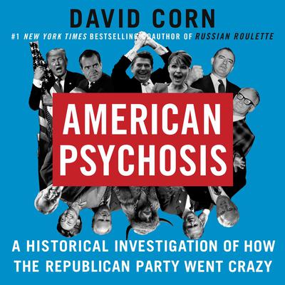 American Psychosis: A Historical Investigation of How the Republican Party Went Crazy Audiobook, by David Corn