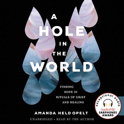 A Hole in the World: Finding Hope in Rituals of Grief and Healing Audiobook, by Amanda Held Opelt
