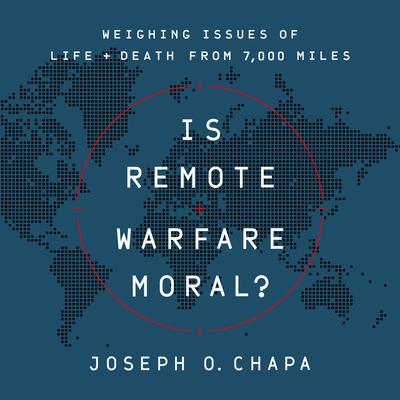 Is Remote Warfare Moral?: Weighing Issues of Life and Death from 7,000 Miles Audiobook, by Joseph O Chapa