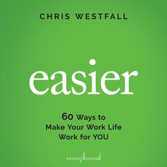 Easier: 60 Ways to Make Your Work Life Work for You Audiobook, by Chris Westfall