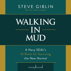Walking in Mud: A Navy SEALs 10 Rules for Surviving the New Normal Audiobook, by Steve Giblin