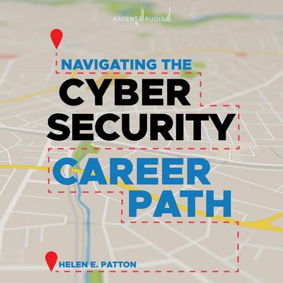 Navigating the Cybersecurity Career Path: Insider Advice for Navigating from Your First Gig to the C-Suite Audiobook, by Helen Patton