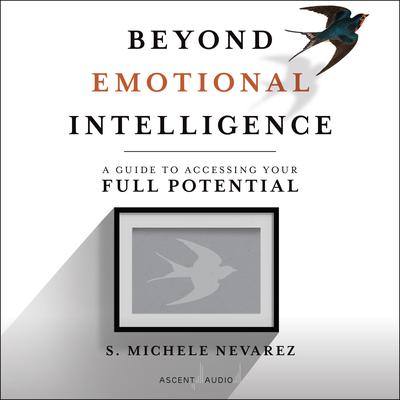 Beyond Emotional Intelligence: A Guide to Accessing Your Full Potential Audiobook, by S. Michele Nevarez