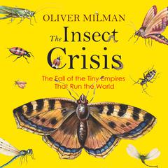 The Insect Crisis: The Fall of the Tiny Empires That Run the World Audiobook, by Oliver Milman