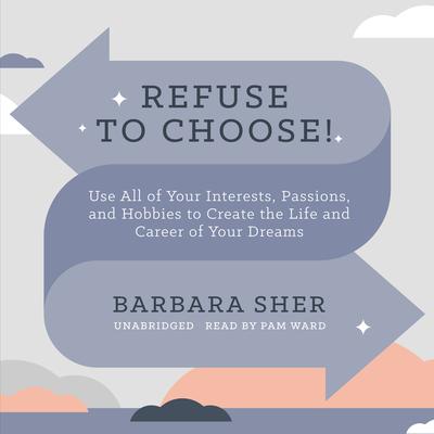 Refuse to Choose!: Use All of Your Interests, Passions, and Hobbies to Create the Life and Career of Your Dreams Audiobook, by Barbara Sher