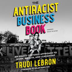 The Antiracist Business Book: An Equity-Centered Approach to Work, Wealth, and Leadership Audiobook, by Trudi Lebrón