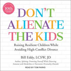 Don't Alienate the Kids: Raising Resilient Children While Avoiding High-Conflict Divorce, 10th Anniversary Edition Audiobook, by Bill Eddy
