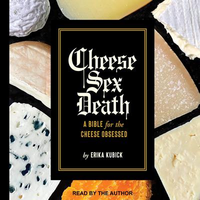Cheese Sex Death: A Bible for the Cheese Obsessed Audiobook, by Erika Kubick