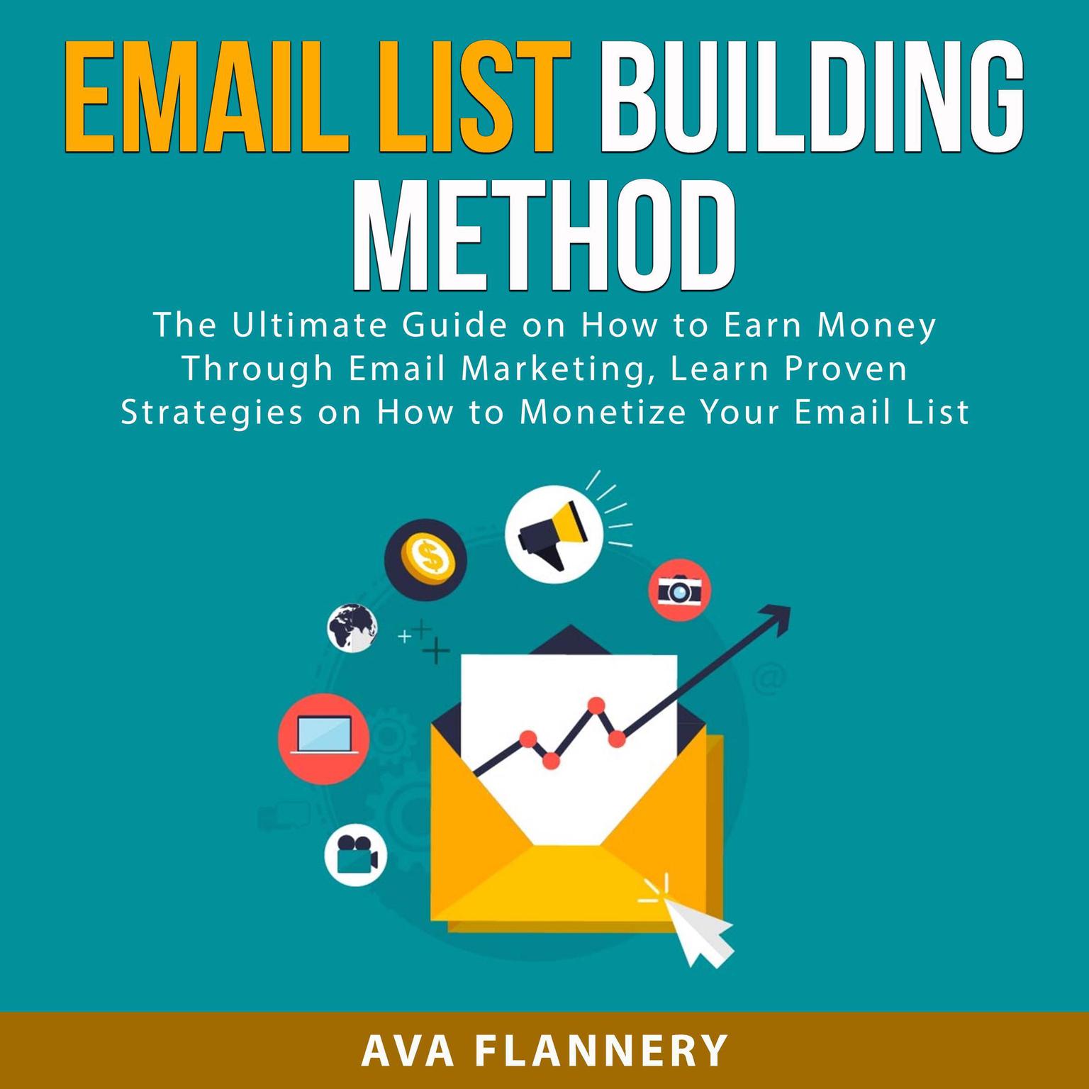 Email List Building Method: The Ultimate Guide on How to Earn Money Through Email Marketing, Learn Proven Strategies on How to Monetize Your Email List Audiobook, by Ava Flannery