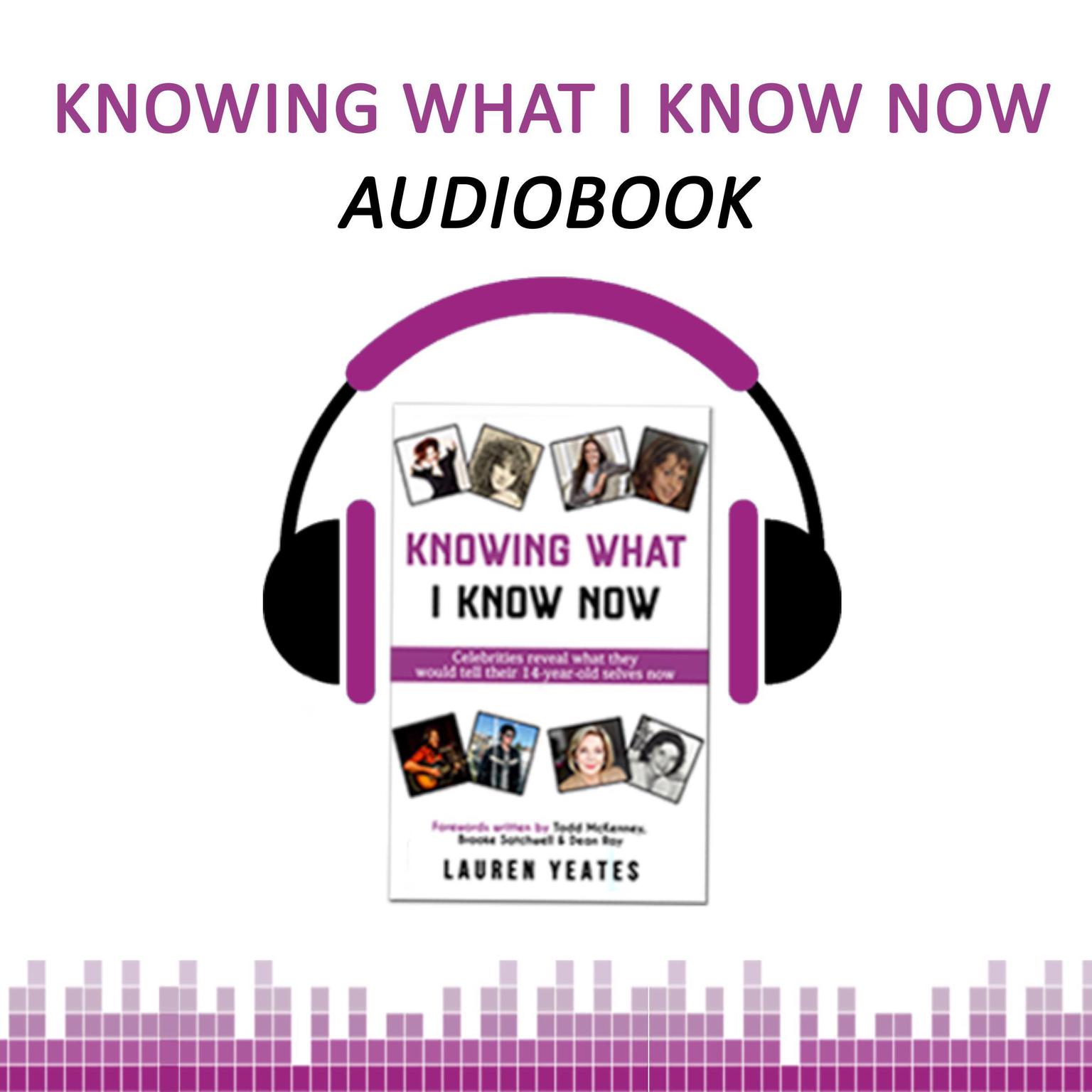 Knowing What I Know Now: Celebrities Reveal What They Would Tell Their 14-Year-Old Selves Now Audiobook, by Lauren Yeates