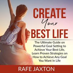 Create Your Best Life: The Ultimate Guide on Powerful Goal Setting to Achieve Your Best Life, Learn Proven Strategies on How to Achieve Any Goal You Want In Life Audiobook, by Rafe Jaxton