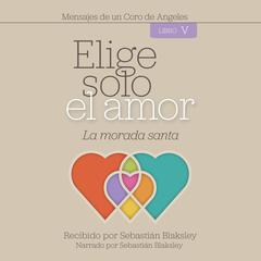 Elige solo el amor: La morada santa: Libro V Audiobook, by Sebastián Blaksley
