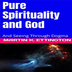 Pure Spirituality and God: And Seeing Through Dogma Audiobook, by Martin K. Ettington