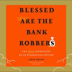 Blessed Are the Bank Robbers: The True Adventures of an Evangelical Outlaw Audiobook, by Chas Smith