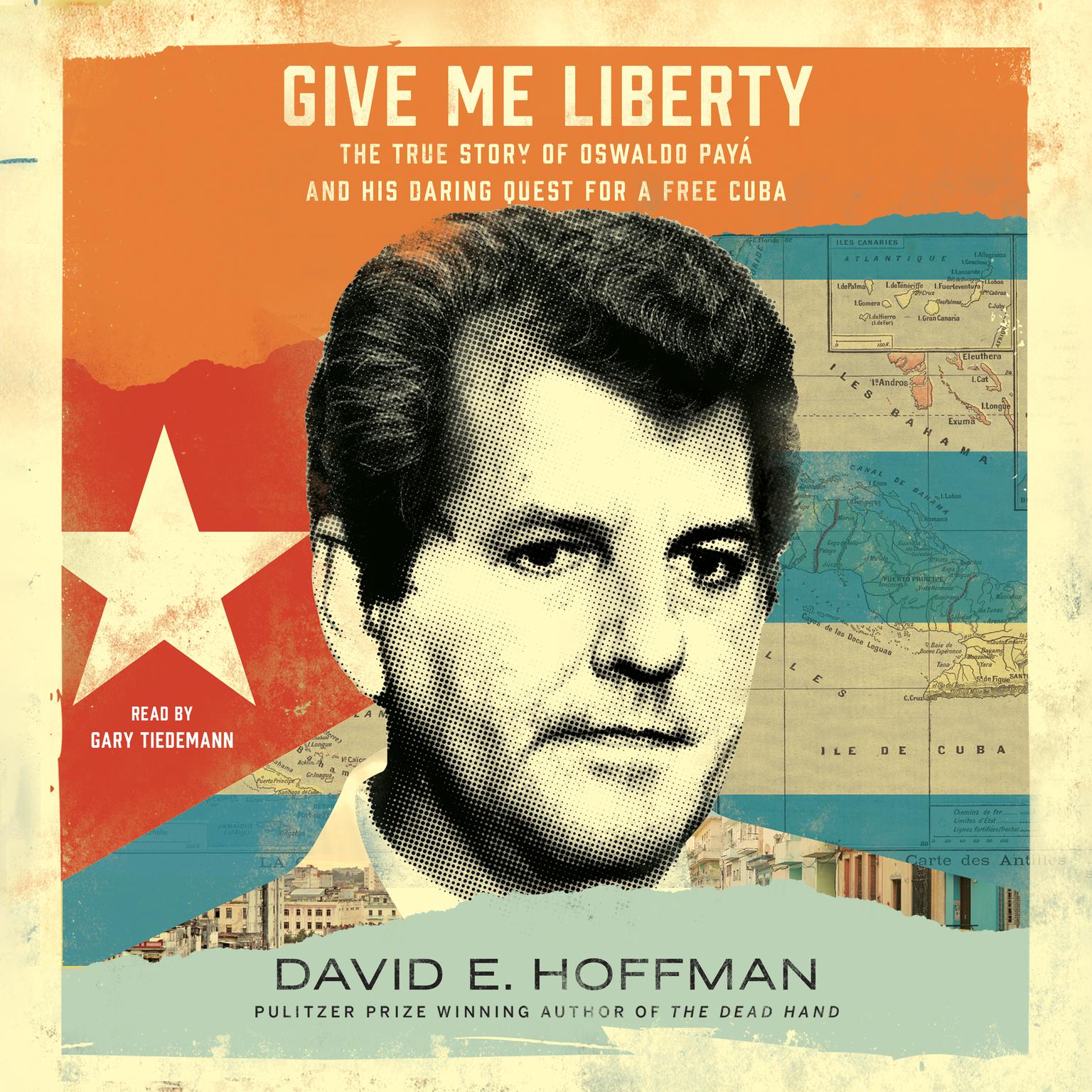 Give Me Liberty: The True Story of Oswaldo Payá and his Daring Quest for a Free Cuba Audiobook, by David E. Hoffman