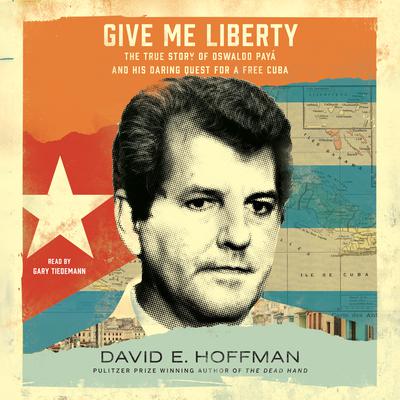 Give Me Liberty: The True Story of Oswaldo Payá and his Daring Quest for a Free Cuba Audiobook, by David E. Hoffman
