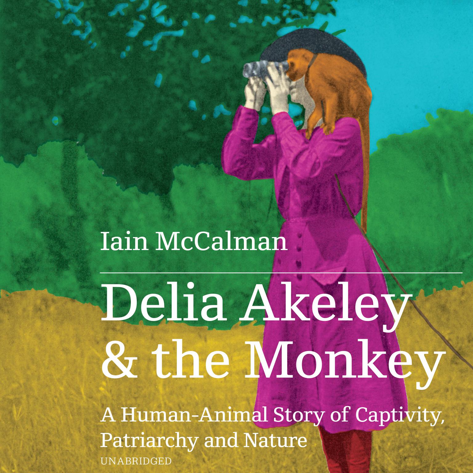Delia Akeley and the Monkey: A Human-Animal Story of Captivity, Patriarchy, and Nature Audiobook, by Iain McCalman