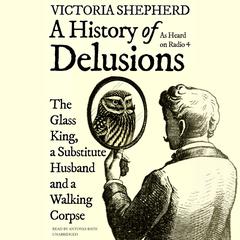 A History of Delusions: The Glass King, a Substitute Husband, and a Walking Corpse Audiobook, by Victoria Shepherd
