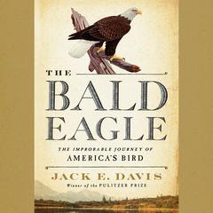 The Bald Eagle: The Improbable Journey of Americas Bird Audiobook, by Jack E. Davis