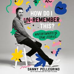 How Do I Un-Remember This?: Unfortunately True Stories Audiobook, by Danny Pellegrino