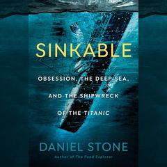 Sinkable: Obsession, the Deep Sea, and the Shipwreck of the Titanic Audiobook, by Daniel Stone
