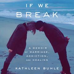 If We Break: A Memoir of Marriage, Addiction, and Healing Audiobook, by 