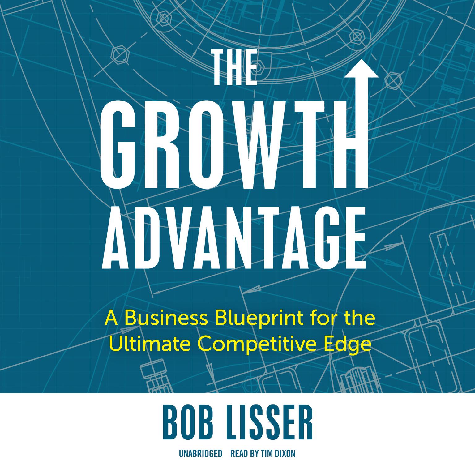 The Growth Advantage: A Business Blueprint for the Ultimate Competitive Edge Audiobook, by Bob Lisser