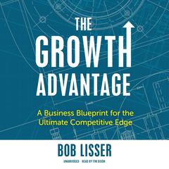 The Growth Advantage: A Business Blueprint for the Ultimate Competitive Edge Audiobook, by Bob Lisser