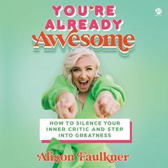 Youre Already Awesome: How to Silence Your Inner Critic and Step into Greatness Audiobook, by Alison Faulkner