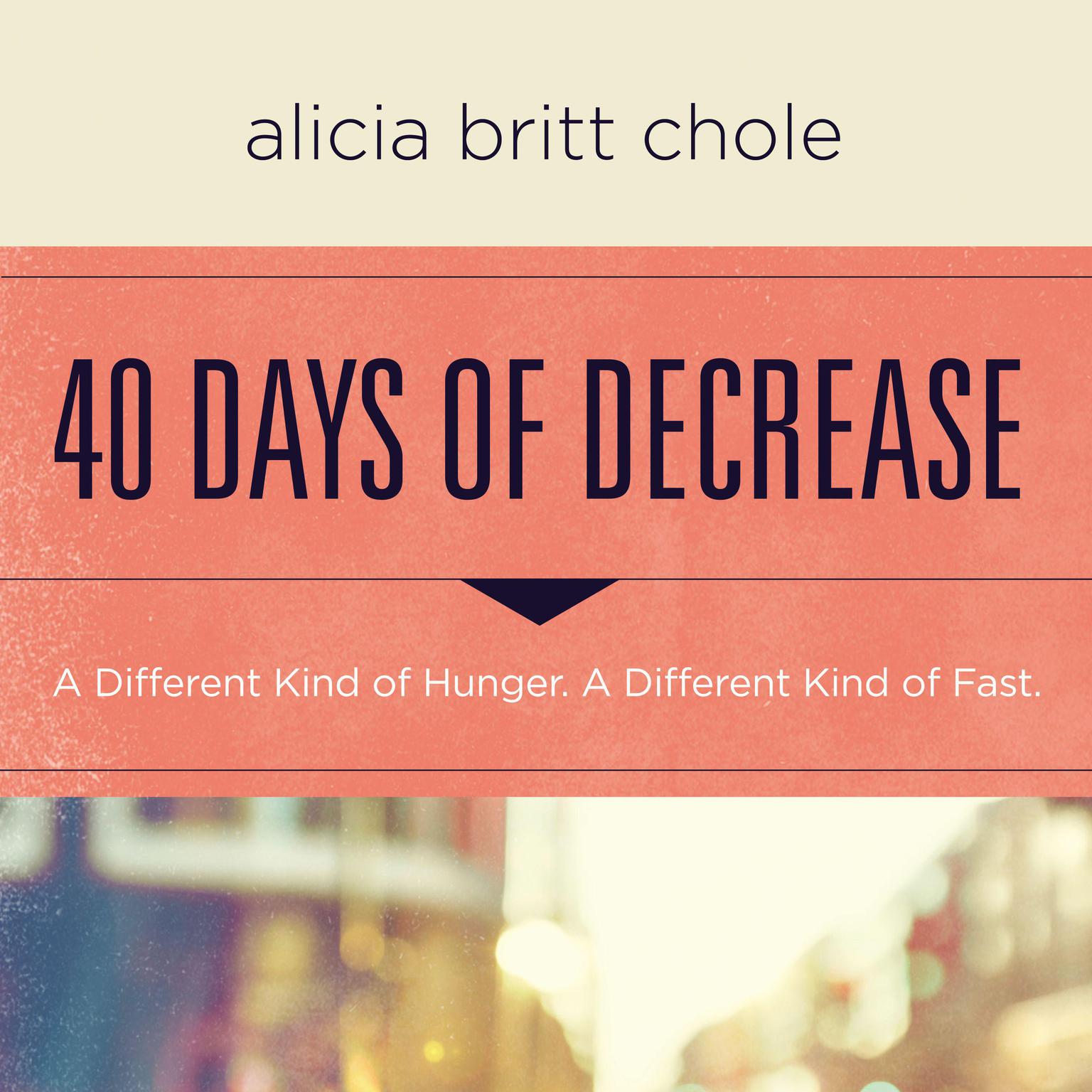 40 Days of Decrease: A Different Kind of Hunger. A Different Kind of Fast. Audiobook, by Alicia Britt Chole