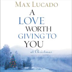 A Love Worth Giving To You at Christmas Audiobook, by Max Lucado