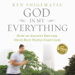 God in My Everything: How an Ancient Rhythm Helps Busy People Enjoy God Audiobook, by Ken Shigematsu