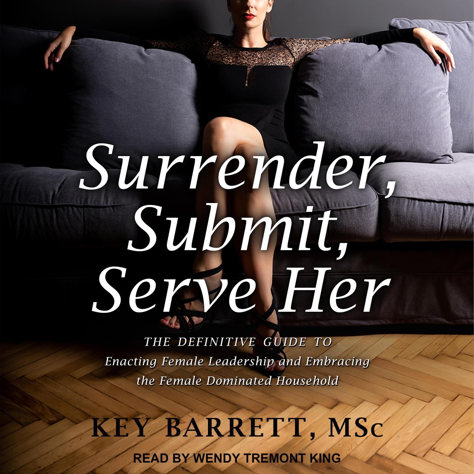 Surrender, Submit, Serve Her: The Definitive Guide to Enacting Female Leadership and Embracing the Female Dominated Household Audiobook, by Kerry Barrett