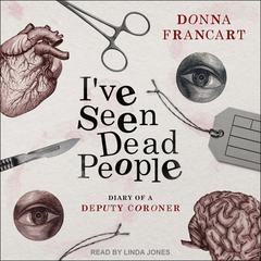 Ive Seen Dead People: Diary of a Deputy Coroner Audiobook, by Donna Francart