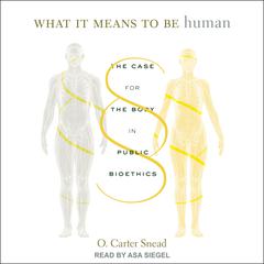 What It Means to Be Human: The Case for the Body in Public Bioethics Audiobook, by O. Carter Snead