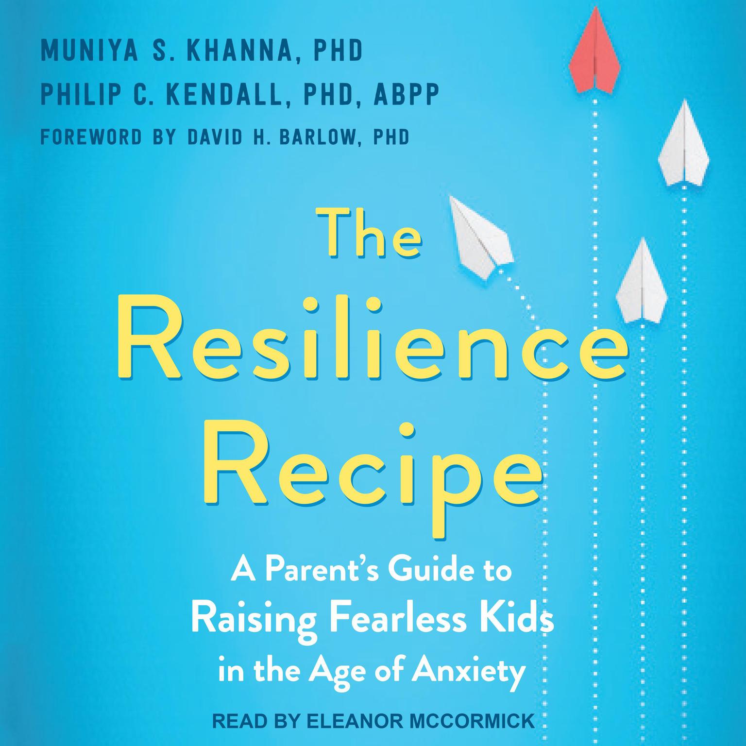 The Resilience Recipe: A Parents Guide to Raising Fearless Kids in the Age of Anxiety Audiobook, by Muniya S. Khanna