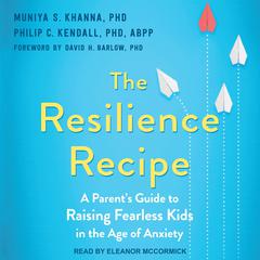 The Resilience Recipe: A Parents Guide to Raising Fearless Kids in the Age of Anxiety Audiobook, by Muniya S. Khanna